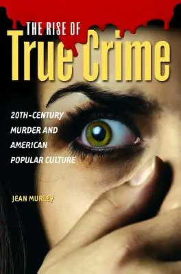 L'essor du crime authentique : Le meurtre du vingtième siècle et la culture populaire américaine - The Rise of True Crime: Twentieth Century Murder and American Popular Culture