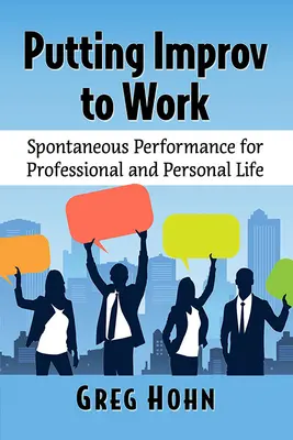 L'improvisation au travail : La performance spontanée au service de la vie professionnelle et personnelle - Putting Improv to Work: Spontaneous Performance for Professional and Personal Life