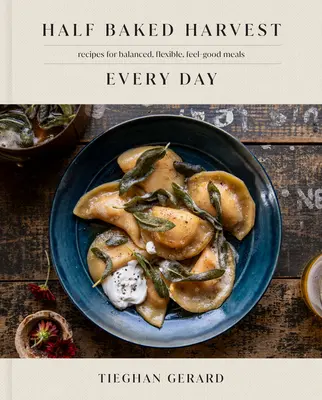Half Baked Harvest Every Day : Recipes for Balanced, Flexible, Feel-Good Meals (Recettes pour des repas équilibrés, flexibles et agréables) : Un livre de cuisine - Half Baked Harvest Every Day: Recipes for Balanced, Flexible, Feel-Good Meals: A Cookbook