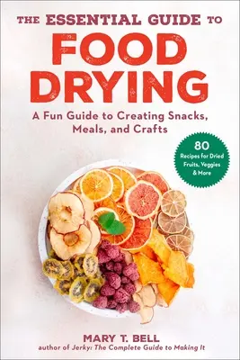 Le guide essentiel du séchage des aliments : Un guide amusant pour créer des en-cas, des repas et des objets artisanaux - The Essential Guide to Food Drying: A Fun Guide to Creating Snacks, Meals, and Crafts