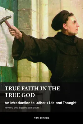 La vraie foi dans le vrai Dieu : Une introduction à la vie et à la pensée de Luther, édition révisée et augmentée - True Faith in the True God: An Introduction to Luther's Life and Thought, Revised and Expanded Edition