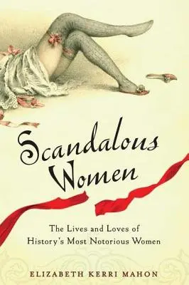 Femmes scandaleuses : La vie et l'amour des femmes les plus célèbres de l'histoire - Scandalous Women: The Lives and Loves of History's Most Notorious Women