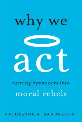 Pourquoi nous agissons : Transformer les spectateurs en rebelles moraux - Why We ACT: Turning Bystanders Into Moral Rebels