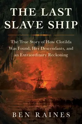 Le dernier navire négrier : L'histoire vraie de la découverte de Clotilda, de ses descendants et d'un bilan extraordinaire - The Last Slave Ship: The True Story of How Clotilda Was Found, Her Descendants, and an Extraordinary Reckoning