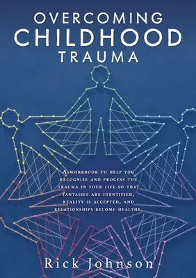 Surmonter les traumatismes de l'enfance : Un livre de travail pour vous aider à reconnaître et à traiter les traumatismes de votre vie afin d'identifier les fantasmes et d'accéder à la réalité. - Overcoming Childhood Trauma: A workbook to help you recognize and process the trauma in your life so that fantasies are identified, reality is acce