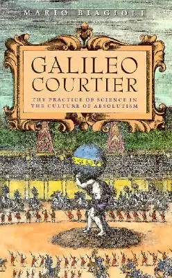 Galilée, courtisan : La pratique de la science dans la culture de l'absolutisme - Galileo, Courtier: The Practice of Science in the Culture of Absolutism