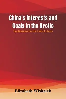 Les intérêts et les objectifs de la Chine dans l'Arctique : conséquences pour les États-Unis - China's Interests and Goals in the Arctic: Implications for the United States