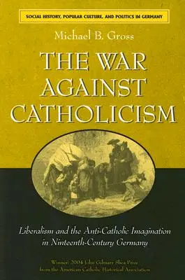 La guerre contre le catholicisme : Le libéralisme et l'imaginaire anticatholique dans l'Allemagne du XIXe siècle - The War Against Catholicism: Liberalism and the Anti-Catholic Imagination in Nineteenth-Century Germany