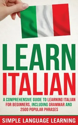 Apprendre l'italien : Un guide complet pour apprendre l'italien pour les débutants, comprenant la grammaire et 2500 phrases populaires. - Learn Italian: A Comprehensive Guide to Learning Italian for Beginners, Including Grammar and 2500 Popular Phrases