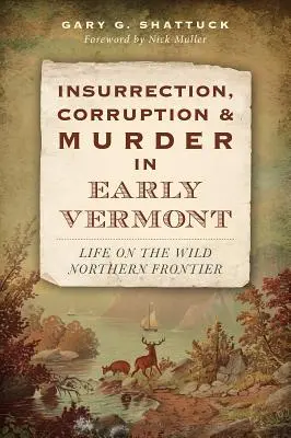 Insurrection, corruption et meurtre au début du Vermont : La vie à la frontière sauvage du Nord - Insurrection, Corruption & Murder in Early Vermont: Life on the Wild Northern Frontier