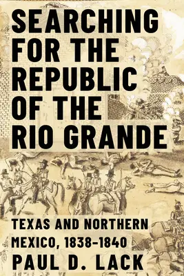 À la recherche de la République du Rio Grande : Le nord du Mexique et le Texas, 1838-1840 - Searching for the Republic of the Rio Grande: Northern Mexico and Texas, 1838-1840