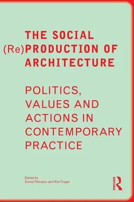 La (re)production sociale de l'architecture : Politique, valeurs et actions dans la pratique contemporaine - The Social (Re)Production of Architecture: Politics, Values and Actions in Contemporary Practice