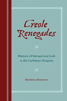 Renégats créoles : Rhétorique de la trahison et de la culpabilité dans la diaspora caribéenne - Creole Renegades: Rhetoric of Betrayal and Guilt in the Caribbean Diaspora