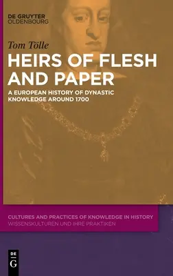 Héritiers de chair et de papier : Une histoire européenne du savoir dynastique autour de 1700 - Heirs of Flesh and Paper: A European History of Dynastic Knowledge Around 1700