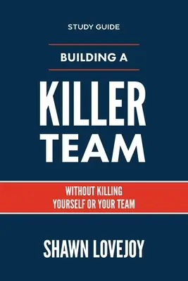 Construire une équipe de choc - Guide d'étude : Sans vous tuer ni tuer votre équipe - Building a Killer Team - Study Guide: Without Killing Yourself or Your Team