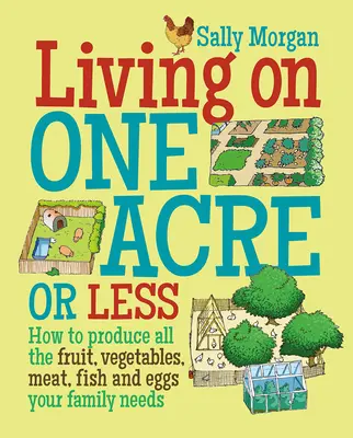 Vivre avec un acre ou moins - Comment produire tous les fruits, légumes, viandes, poissons et œufs dont votre famille a besoin - Living on One Acre or Less - How to Produce All the Fruit, Veg, Meat, Fish and Eggs Your Family Needs