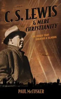 C. S. Lewis & Mere Christianity : La crise qui a donné naissance à un classique - C. S. Lewis & Mere Christianity: The Crisis That Created a Classic