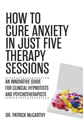 Comment guérir l'anxiété en seulement cinq séances de thérapie : Un guide innovant pour les hypnotiseurs cliniques et les psychothérapeutes - How to Cure Anxiety in Just Five Therapy Sessions: An Innovative Guide for Clinical Hypnotists and Psychotherapists