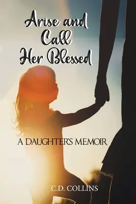 Lève-toi et appelle-la bienheureuse : Les mémoires d'une fille - Arise and Call Her Blessed: A Daughter's Memoir