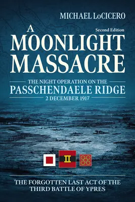 Un massacre au clair de lune : L'opération nocturne sur la crête de Passchendaele, 2 décembre 1917. Le dernier acte oublié de la troisième bataille d'Ypres. - A Moonlight Massacre: The Night Operation on the Passchendaele Ridge, 2 December 1917. the Forgotten Last Act of the Third Battle of Ypres