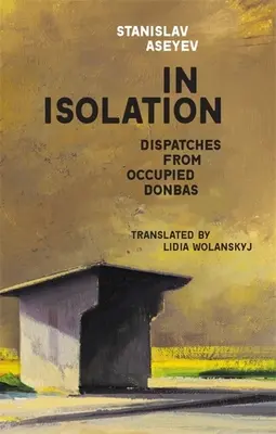 Dans l'isolement : Dispatches from Occupied Donbas (en anglais) - In Isolation: Dispatches from Occupied Donbas