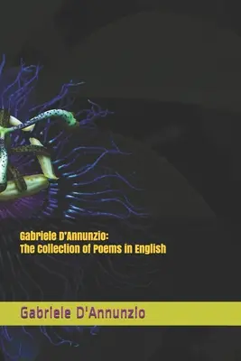 Gabriele D'Annunzio : La collection de poèmes en anglais - Gabriele D'Annunzio: The Collection of Poems in English