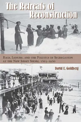 Les retraites de la reconstruction : Race, Leisure, and the Politics of Segregation at the New Jersey Shore, 1865-1920 (Les retraites de la reconstruction : race, loisirs et politique de ségrégation sur la côte du New Jersey, 1865-1920) - The Retreats of Reconstruction: Race, Leisure, and the Politics of Segregation at the New Jersey Shore, 1865-1920