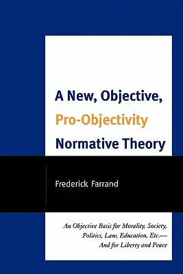Une nouvelle théorie normative objective et pro-objectivité : Une base objective pour la morale, la société, la politique, le droit, l'éducation, etc. et pour la liberté et la paix - A New, Objective, Pro-Objectivity Normative Theory: An Objective Basis for Morality, Society, Politics, Law, Education, Etc.-And for Liberty and Peace