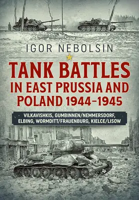 Batailles de chars en Prusse orientale et en Pologne 1944-1945 : Vilkavishkis, Gumbinnen/Nemmersdorf, Elbing, Wormditt/Frauenburg, Kielce/Lisow - Tank Battles in East Prussia and Poland 1944-1945: Vilkavishkis, Gumbinnen/Nemmersdorf, Elbing, Wormditt/Frauenburg, Kielce/Lisow