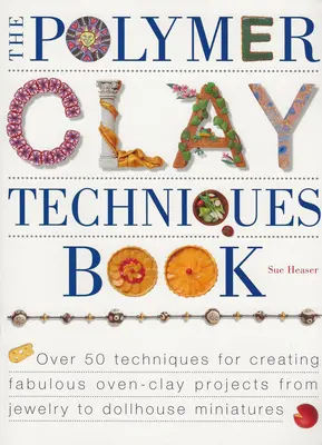 Le livre des techniques de l'argile polymère - The Polymer Clay Techniques Book