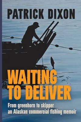 Waiting to Deliver : De greenhorn à skipper - les mémoires d'un pêcheur commercial de l'Alaska - Waiting to Deliver: From greenhorn to skipper- an Alaskan commercial fishing memoir