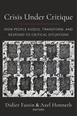 Crisis Under Critique : How People Assess, Transform, and Respond to Critical Situations (La crise sous la critique : comment les gens évaluent, transforment et répondent aux situations critiques) - Crisis Under Critique: How People Assess, Transform, and Respond to Critical Situations