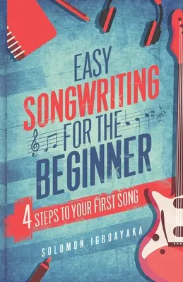 L'écriture facile pour les débutants : 4 étapes pour votre première chanson - Easy Songwriting for the Beginner: 4 Steps to Your First Song