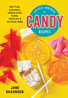 300 meilleures recettes de bonbons maison : Les bretzels, les caramels, les chocolats, les caramels, les truffes et bien d'autres choses encore. - 300 Best Homemade Candy Recipes: Brittles, Caramels, Chocolates, Fudge, Truffles and So Much More