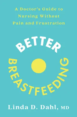 Un meilleur allaitement : Le guide du médecin pour allaiter sans douleur ni frustration - Better Breastfeeding: A Doctor's Guide to Nursing Without Pain and Frustration