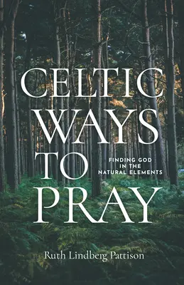 Les manières celtiques de prier : Trouver Dieu dans les éléments naturels - Celtic Ways to Pray: Finding God in the Natural Elements