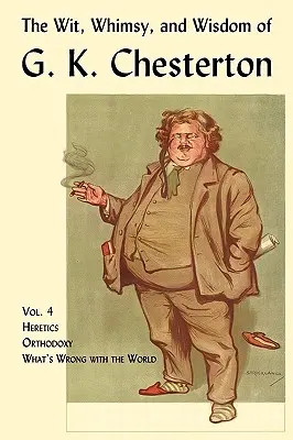 L'esprit, la fantaisie et la sagesse de G. K. Chesterton, tome 4 : Hérétiques, orthodoxie, ce qui ne va pas dans le monde - The Wit, Whimsy, and Wisdom of G. K. Chesterton, Volume 4: Heretics, Orthodoxy, What's Wrong with the World