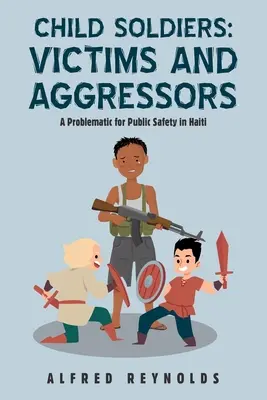 Enfants soldats : Victimes et agresseurs : Un problème pour la sécurité publique en Haïti - Child Soldiers: Victims and Aggressors: A Problematic for Public Safety in Haiti