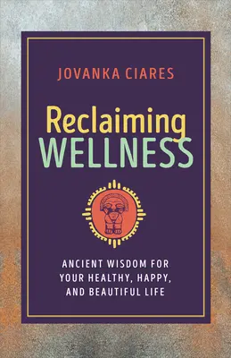Reclaiming Wellness : La sagesse ancienne pour une vie saine, heureuse et belle - Reclaiming Wellness: Ancient Wisdom for Your Healthy, Happy, and Beautiful Life