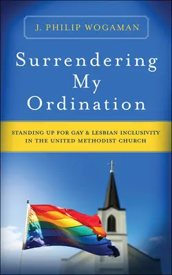 Renoncer à mon ordination : Défendre l'inclusion des gays et lesbiennes dans l'Église méthodiste unie - Surrendering My Ordination: Standing Up for Gay and Lesbian Inclusivity in the United Methodist Church