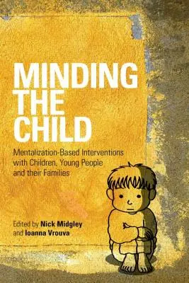 S'occuper de l'enfant : Interventions basées sur la mentalisation auprès des enfants, des jeunes et de leurs familles - Minding the Child: Mentalization-Based Interventions with Children, Young People and Their Families