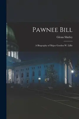 Pawnee Bill : la biographie du major Gordon W. Lillie - Pawnee Bill: a Biography of Major Gordon W. Lillie