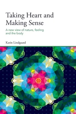 Prendre du cœur et donner du sens : Une nouvelle vision de la nature, des sentiments et du corps - Taking Heart and Making Sense: A New View of Nature, Feeling and the Body