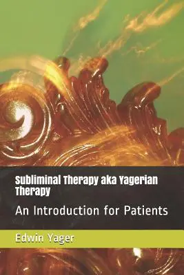 La thérapie subliminale ou thérapie yagérienne : Une introduction pour les patients - Subliminal Therapy Aka Yagerian Therapy: An Introduction for Patients