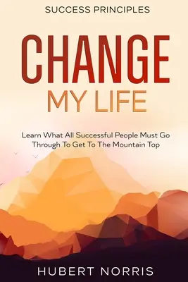 Success Principles : : Change My Life Sous-titre : Apprenez ce que toutes les personnes qui réussissent doivent traverser pour atteindre le sommet de la montagne - Success Principles: : Change My Life Subtitle: Learn What All Successful People Must Go Through To Get To The Mountain Top