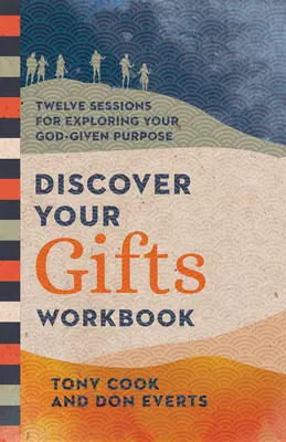Découvrez vos dons : Douze sessions pour explorer le but que Dieu vous a donné - Discover Your Gifts Workbook: Twelve Sessions for Exploring Your God-Given Purpose