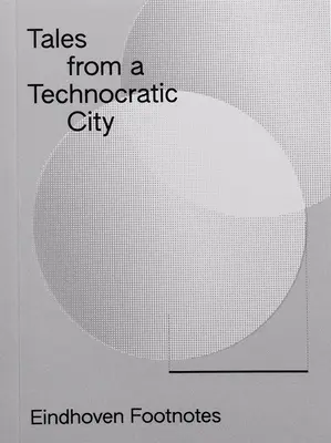 Histoires d'une ville technocratique : Eindhoven Footnotes - Tales from a Technocratic City: Eindhoven Footnotes