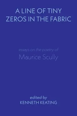 Une ligne de minuscules zéros dans le tissu : Essais sur la poésie de Maurice Scully - A Line of Tiny Zeros in the Fabric: Essays on the Poetry of Maurice Scully