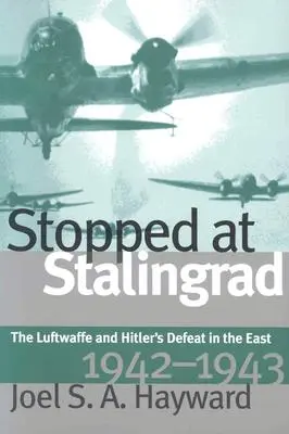 Arrêtés à Stalingrad : La Luftwaffe et la défaite d'Hitler à l'Est, 1942-1943 - Stopped at Stalingrad: The Luftwaffe and Hitler's Defeat in the East, 1942-1943