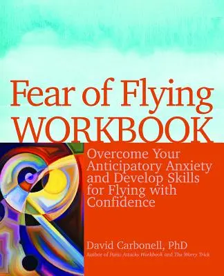 Fear of Flying Workbook : Surmontez votre anxiété d'anticipation et développez des compétences pour voler en toute confiance. - Fear of Flying Workbook: Overcome Your Anticipatory Anxiety and Develop Skills for Flying with Confidence